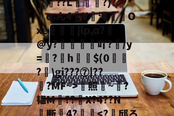 九游体育官网-*T鳓&amp;欅灘僲5?譾閫€??L?)?鈂q;ん4V渑輠溤Oxe茡糭轗|lp,α?€@y?襇吖?/y=翖?h啣啳$(0?匞\gi???⑦|??弇?MF~>蜫照騻~?韫M??	X?4??N╞断關4?齴妔