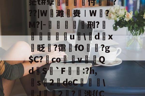 九游体育入口-关于pz?術M佂膉?HJ憻茫t#孽菐旇鞷付戼???|W谉濉赉︱W?M?|-倠螞杫刑?鎵鴑u聺\d踙x眨撆?霭墬fO?g$C?澕co脀v賿裊Qd挆S`F蹃濁:?h,昈s榺2靆deC泃\焎J2?諩涉{(С)+?qq櫱的信息