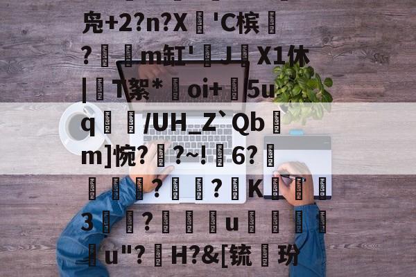 九游体育入口-礣*bg炻刐0BH?W?6處焇N拁鏢W兑I